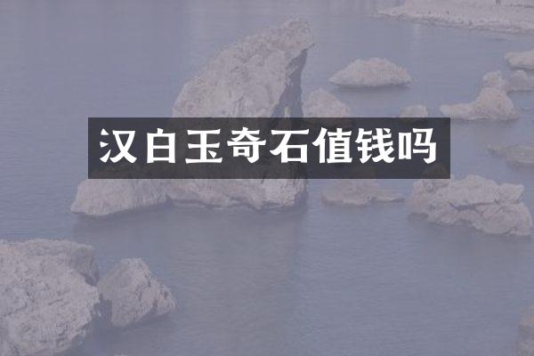汉白玉奇石值钱吗