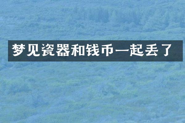 梦见瓷器和钱币一起丢了