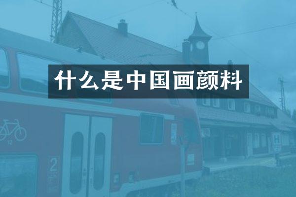 什么是中国画颜料