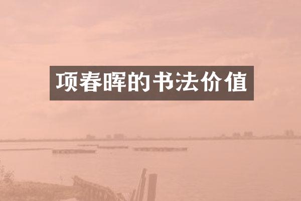 项春晖的书法价值