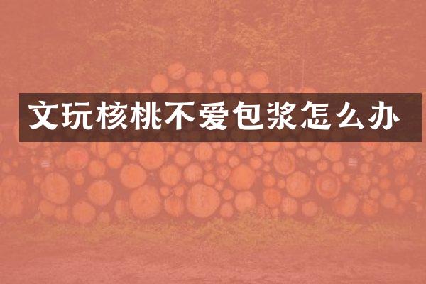 文玩核桃不爱包浆怎么办