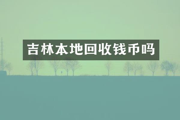 吉林本地回收钱币吗