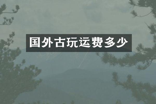 国外古玩运费多少
