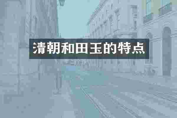 清朝和田玉的特点