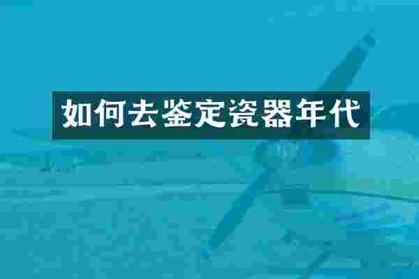 如何去鉴定瓷器年代