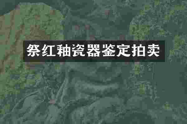 祭红釉瓷器鉴定拍卖