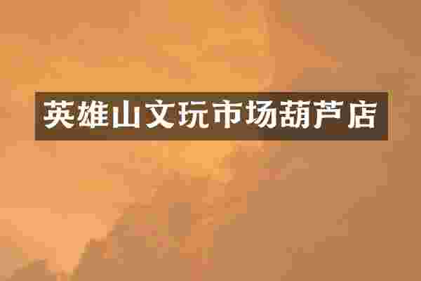 英雄山文玩市场葫芦店