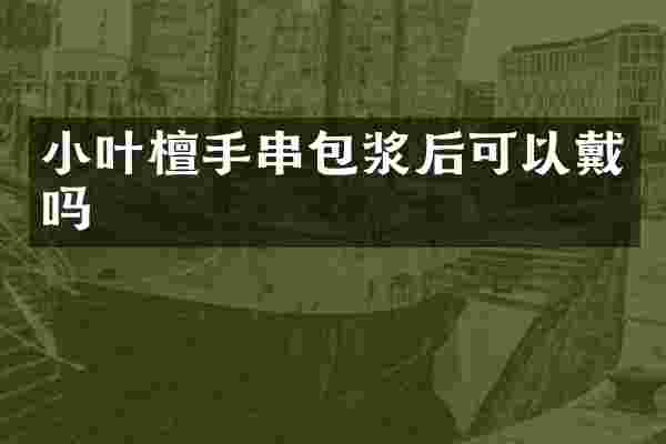 小叶檀手串包浆后可以戴吗