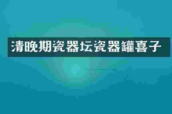 清晚期瓷器坛瓷器罐喜子