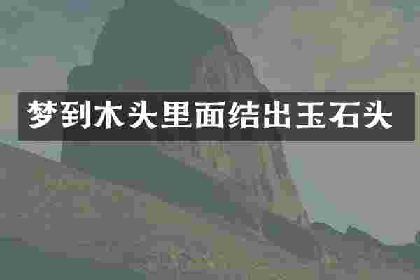 梦到木头里面结出玉石头