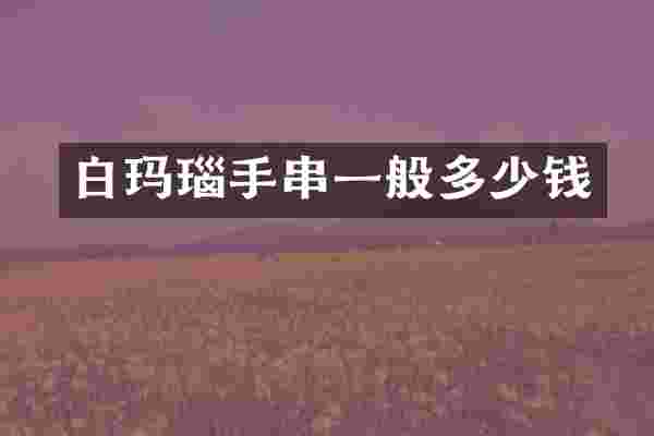 白玛瑙手串一般多少钱