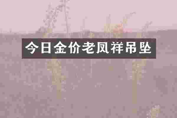 今日金价老凤祥吊坠