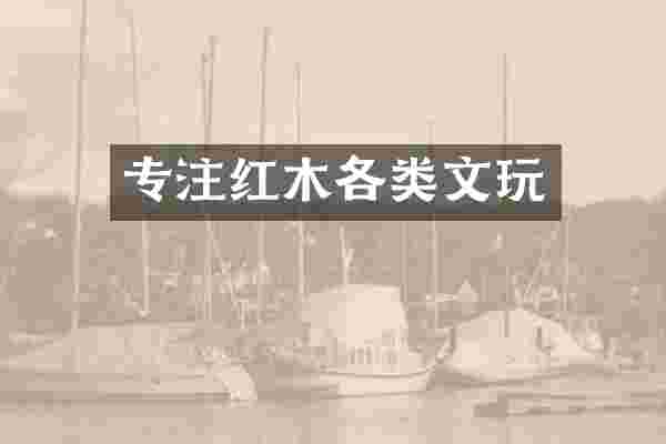 专注红木各类文玩
