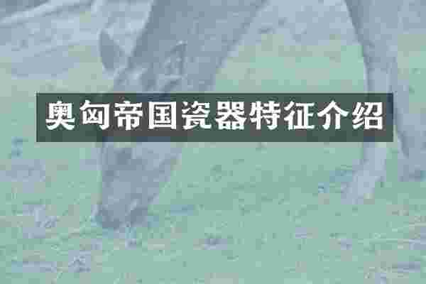 奥匈帝国瓷器特征介绍