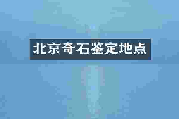 北京奇石鉴定地点