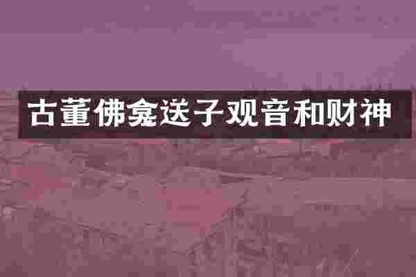 古董佛龛送子观音和财神