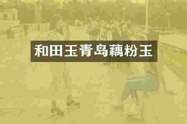 和田玉青岛藕粉玉