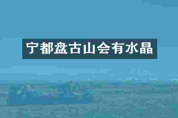 宁都盘古山会有水晶