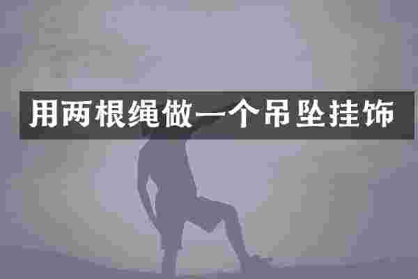 用两根绳做一个吊坠挂饰