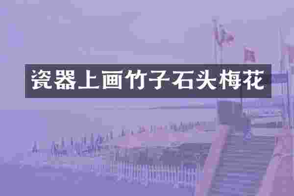 瓷器上画竹子石头梅花