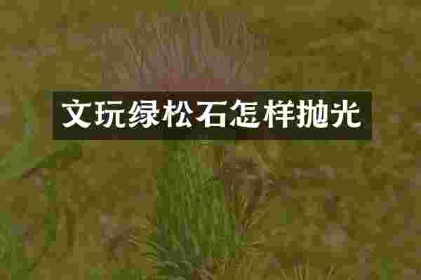 文玩绿松石怎样抛光