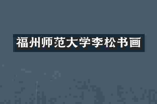 福州师范大学李松书画