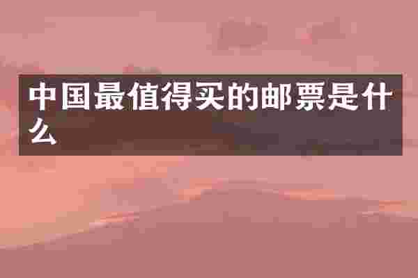 中国最值得买的邮票是什么