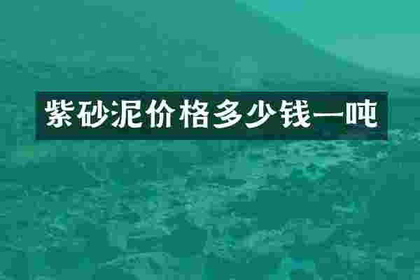 紫砂泥价格多少钱一吨