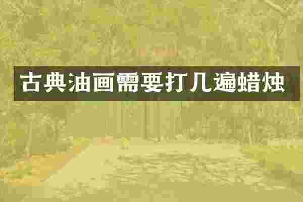 古典油画需要打几遍蜡烛