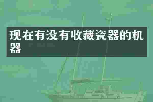 现在有没有收藏瓷器的机器
