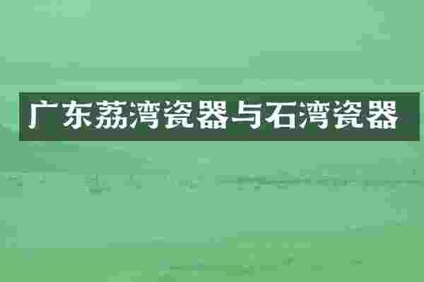 广东荔湾瓷器与石湾瓷器