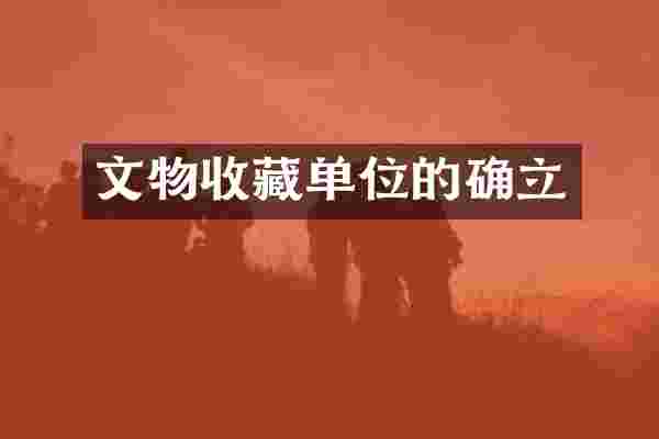 文物收藏单位的确立
