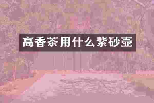 高香茶用什么紫砂壶