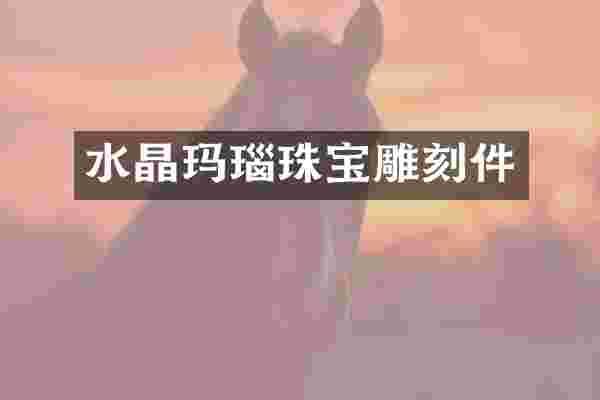 水晶玛瑙珠宝雕刻件