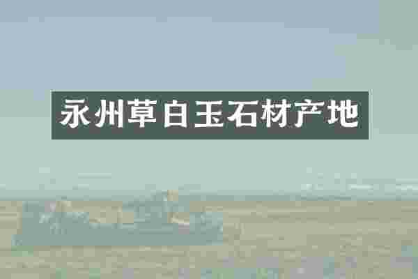 永州草白玉石材产地