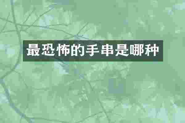 最恐怖的手串是哪种