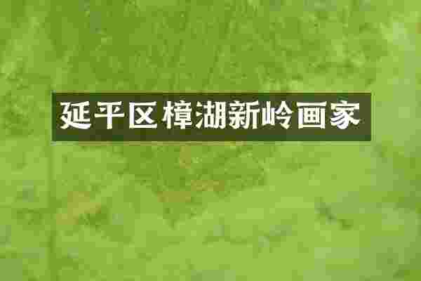 延平区樟湖新岭画家