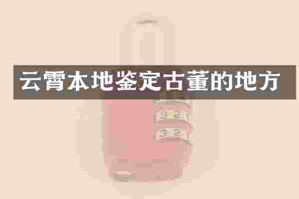 云霄本地鉴定古董的地方