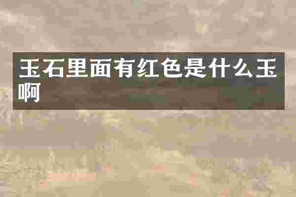 玉石里面有红色是什么玉啊