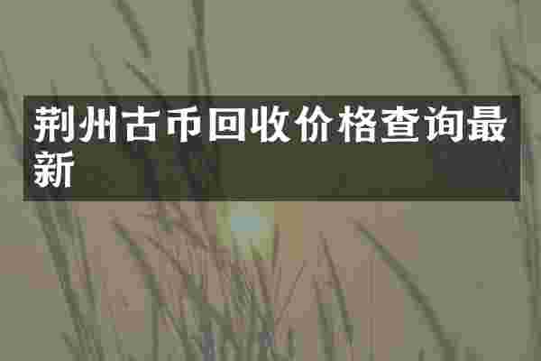 荆州古币回收价格查询最新