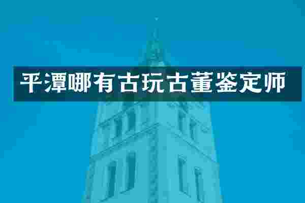 平潭哪有古玩古董鉴定师
