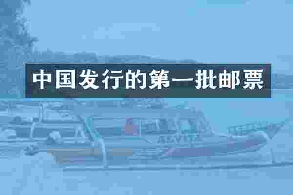 中国发行的第一批邮票
