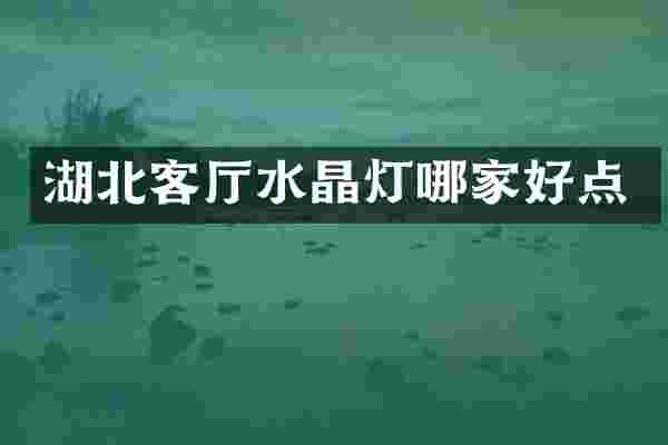 湖北客厅水晶灯哪家好点