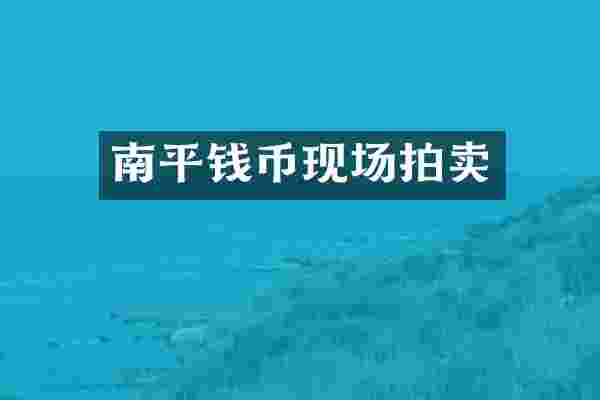 南平钱币现场拍卖