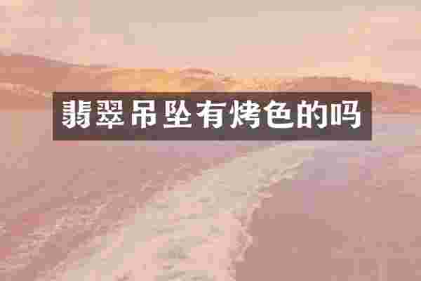 翡翠吊坠有烤色的吗