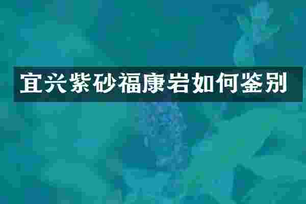 宜兴紫砂福康岩如何鉴别
