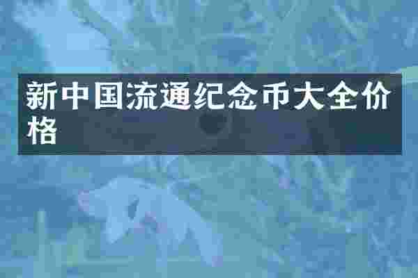 新中国流通纪念币大全价格