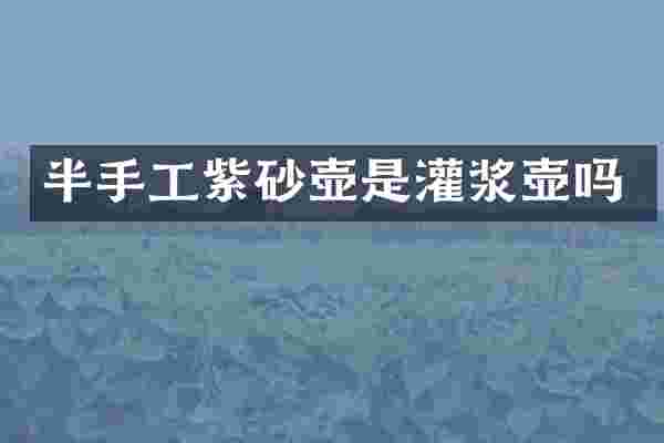 半手工紫砂壶是灌浆壶吗