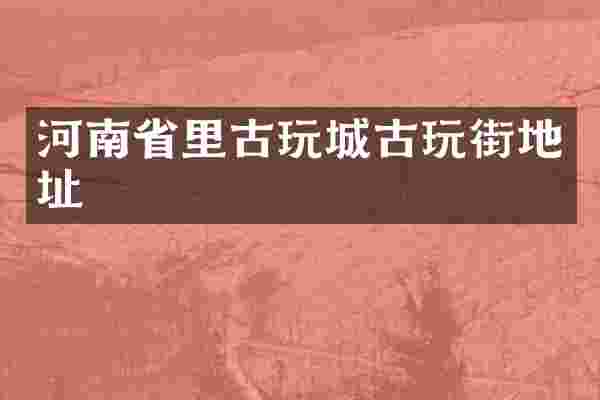 河南省里古玩城古玩街地址