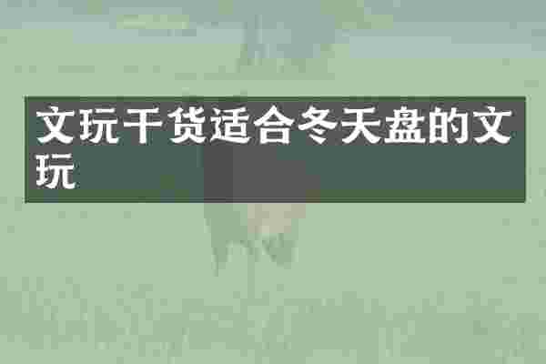 文玩干货适合冬天盘的文玩